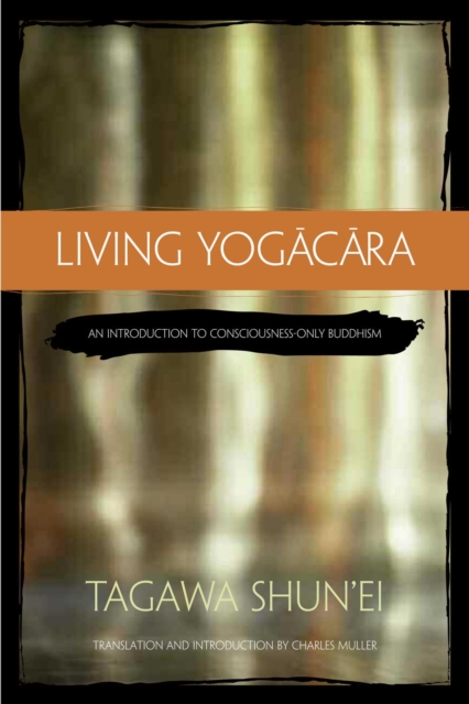 Living Yogacara : An Introduction to Consciousness-Only Buddhism