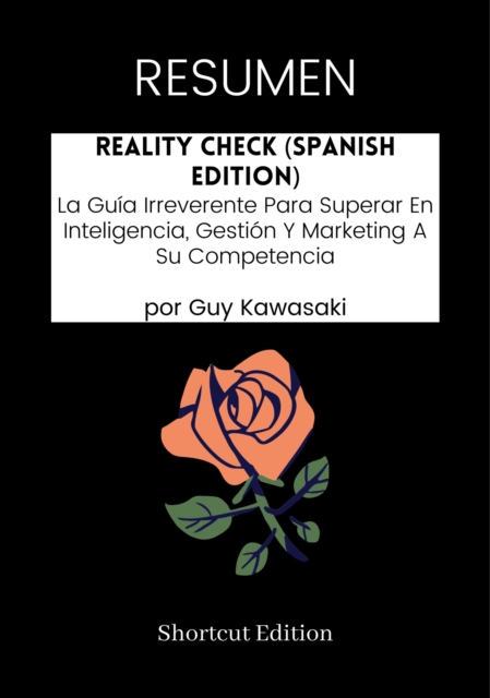 RESUMEN - Reality Check (Spanish Edition): La Guia Irreverente Para Superar En Inteligencia, Gestion Y Marketing A Su Competencia por Guy Kawasaki