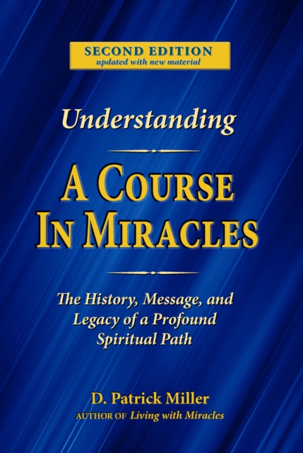 Understanding A Course in Miracles: The History, Message, and Legacy of a Profound Spiritual Path