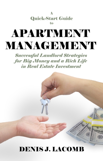 Quick Start Guide to Apartment Management: Successful Landlord Strategies for Big Money and a Rich Life in Real Estate Investment