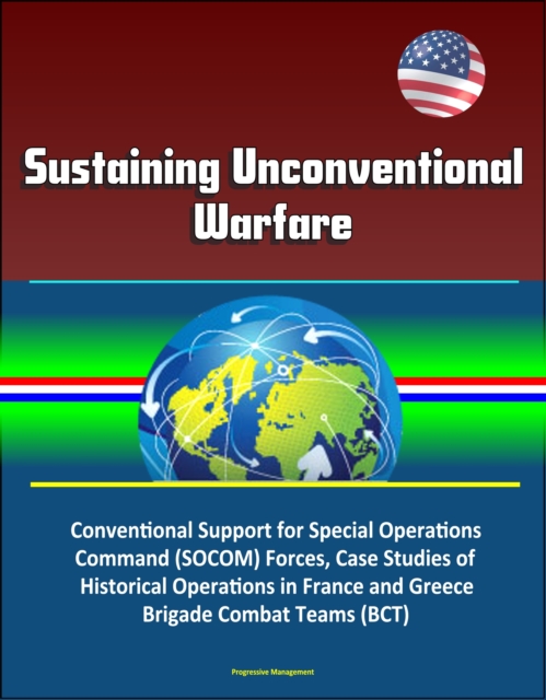 Sustaining Unconventional Warfare - Conventional Support for Special Operations Command (SOCOM) Forces, Case Studies of Historical Operations in France and Greece, Brigade Combat Teams (BCT)