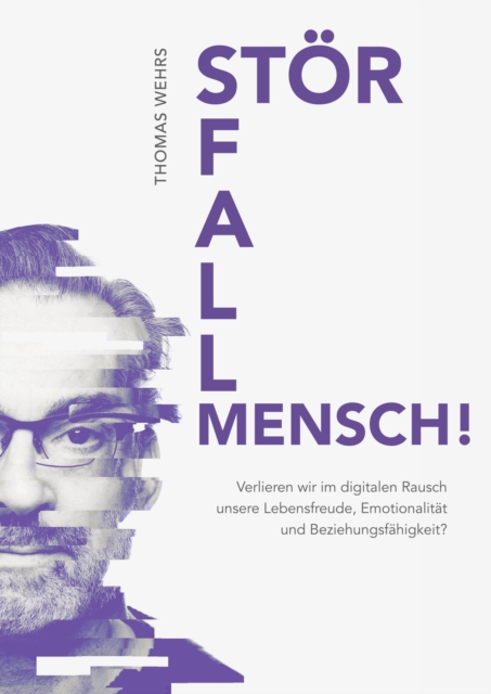 Storfall Mensch! Verlieren wir im digitalen Rausch unsere Lebensfreude, Emotionalitat und Beziehungsfahigkeit?