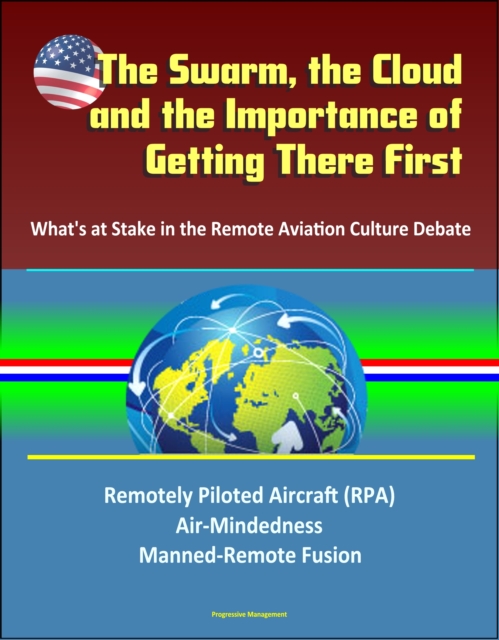 Swarm, the Cloud, and the Importance of Getting There First: What's at Stake in the Remote Aviation Culture Debate, Remotely Piloted Aircraft (RPA), Air-Mindedness, Manned-Remote Fusion