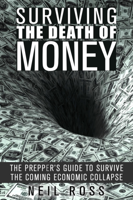 Surviving the Death of Money: The Prepper's Guide to Survive the Coming Economic Collapse