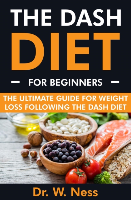 DASH Diet for Beginners: The Ultimate Guide for Weight Loss Following the DASH Diet