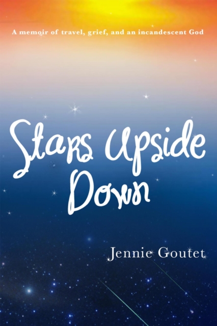 Stars Upside Down - a memoir of travel, grief, and an incandescent God