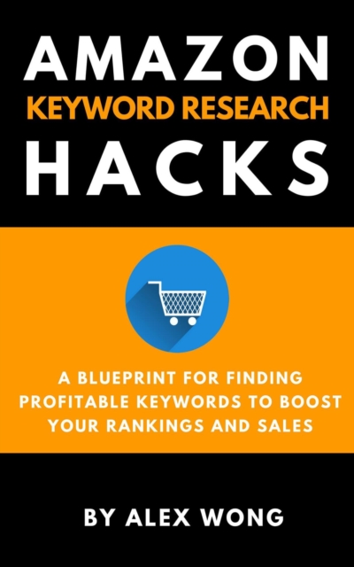Amazon Keyword Research Hacks: A Blueprint For Finding Profitable Keywords To Boost Your Rankings And Sales