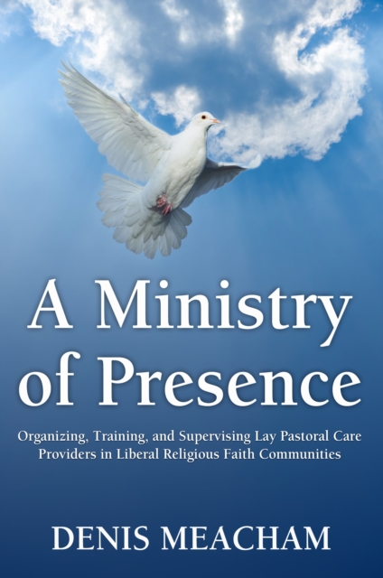 Ministry of Presence: Organizing, Training, and Supervising Lay Pastoral Care Providers in Liberal Religious Faith Communities