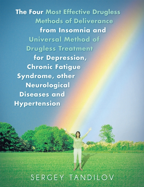 Four Most Effective Drugless Methods of Deliverance from Insomnia and Universal Method of Drugless Treatment for Depression, Chronic Fatigue Syndrome, Other Neurological Diseases and Hypertension