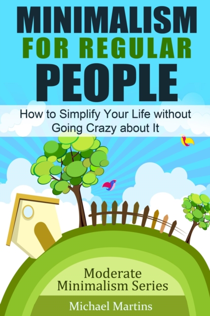Minimalism for Regular People: How to Simplify Your Life without Going Crazy about It