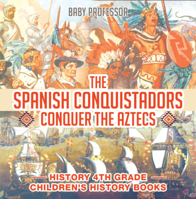 Spanish Conquistadors Conquer the Aztecs - History 4th Grade | Children's History Books