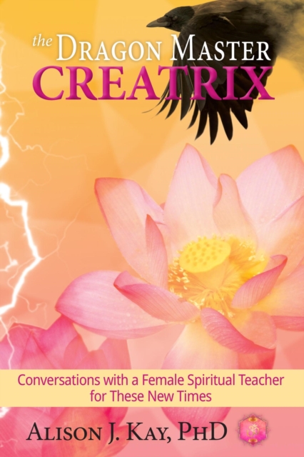 Dragon Master Creatrix: Conversations with a Female Spiritual Teacher for these New Times