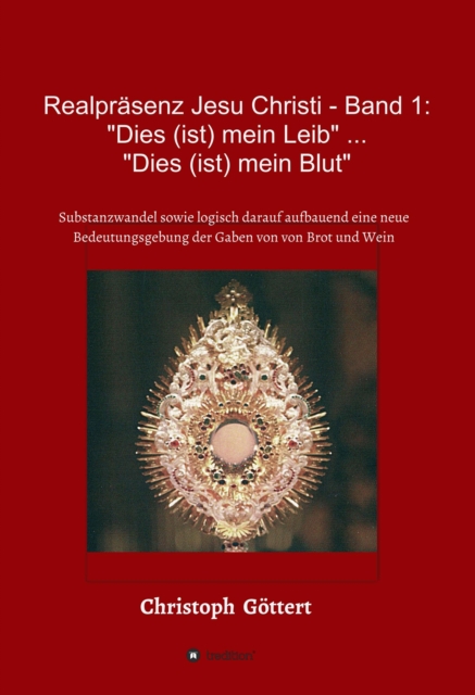 Realpräsenz Jesu Christi - Band 1: "Dies (ist mein Leib" ... "Dies ist mein Blut"