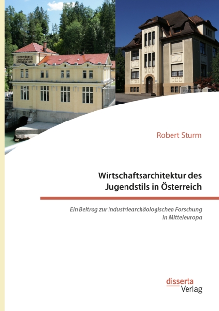Wirtschaftsarchitektur des Jugendstils in Osterreich: Ein Beitrag zur industriearchaologischen Forschung in Mitteleuropa
