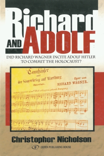 Richard and Adolf : Did Richard Wagner Incite Adolf Hitler to Commit the Holocaust?