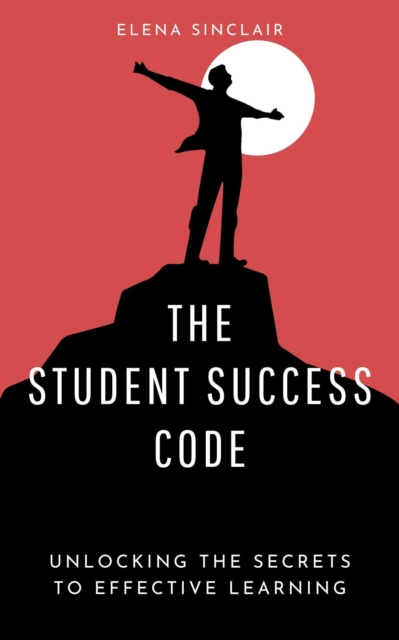 Student Success Code: Unlocking the Secrets to Effective Learning