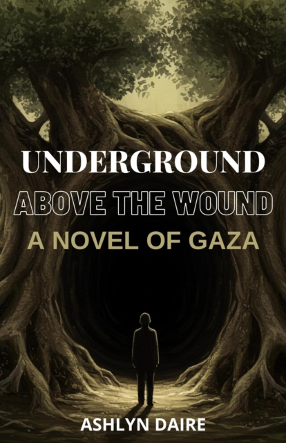 Underground, Above the Wound: A Novel of Gaza