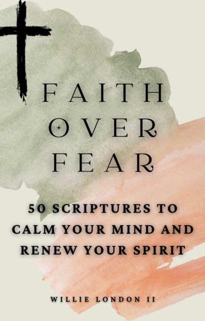 Faith Over Fear: 50 Scriptures to Calm Your Mind and Renew Your Spirit