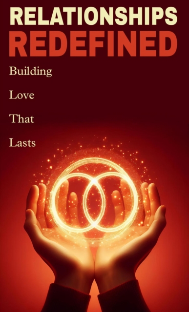 Relationships refefined: building love that lasts