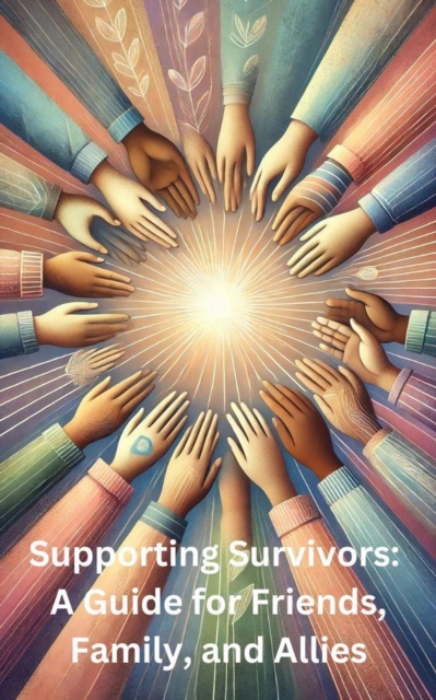 Supporting Survivors: A Guide for Friends, Family and Allies