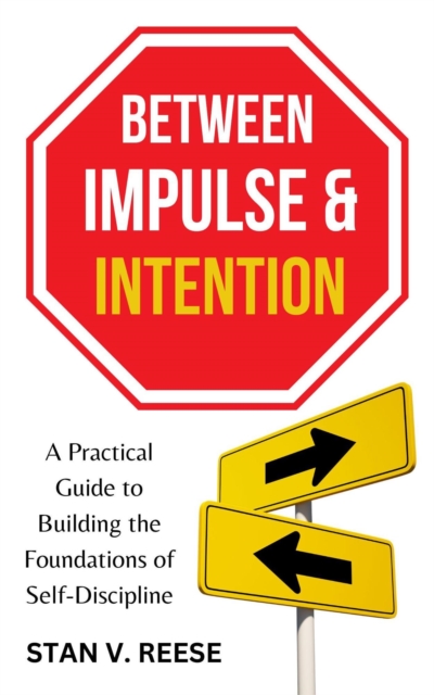 Between Impulse and Intention: A Practical Guide to Building the Foundations of Self-Discipline