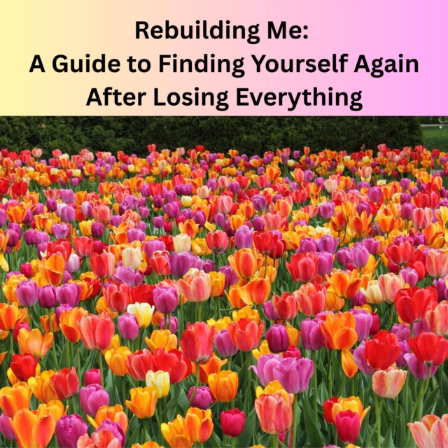 Rebuilding Me: A Guide to Finding Yourself Again After Losing Everything