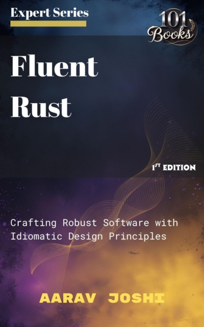 Fluent Rust: Crafting Robust Software with Idiomatic Design Principles