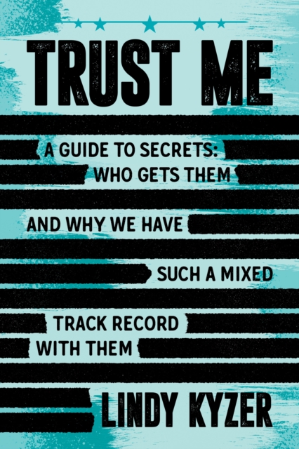 Trust Me: A Guide to Secrets: Who Gets Them and Why We Have Such a Mixed Track Record with Them