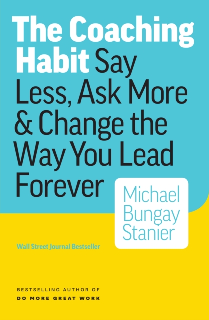 Coaching Habit: Say Less, Ask More & Change the Way You Lead Forever