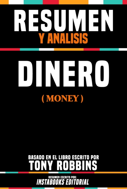 Resumen Y Analisis: Dinero (Money) - Basado En El Libro Escrito Por Tony Robbins
