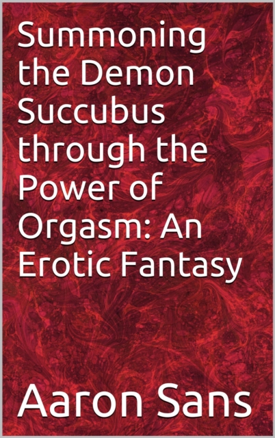 Summoning the Demon Succubus through the Power of Orgasm: An Erotic Fantasy
