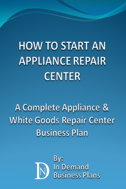 How To Start An Appliance Repair Center: A Complete Appliance & White Goods Repair Center Business Plan