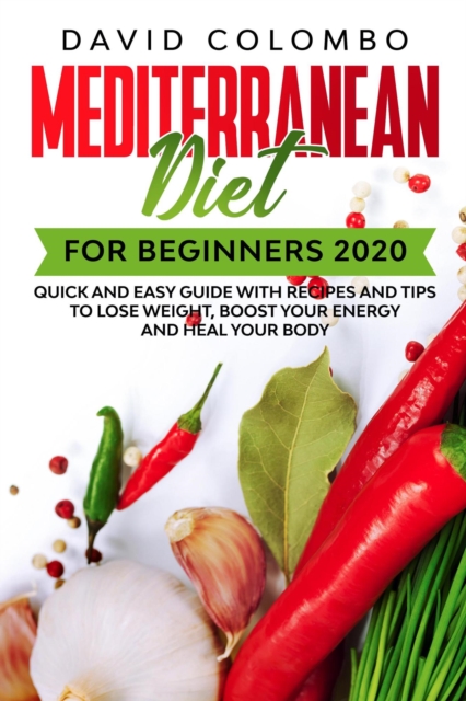 Mediterranean Diet for Beginners 2020 - Quick and Easy Guide with Recipes and Tips to Lose Weight, Boost your Energy and Heal your Body