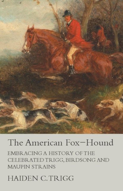 American Fox-Hound - Embracing a History of the Celebrated Trigg, Birdsong and Maupin Strains