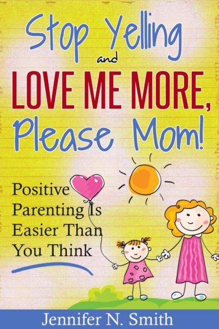 &quote;Stop Yelling And Love Me More, Please Mom!&quote;   Positive Parenting Is Easier Than You Think