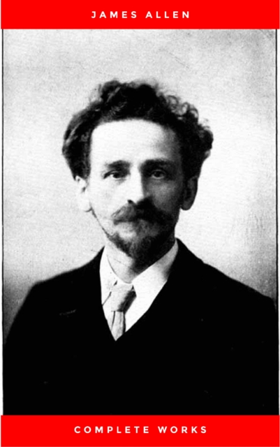 Allen, James: Complete Works (Classic Inspirational and Self-Help Books)