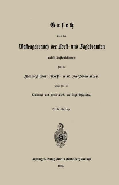 Gesetz über den Waffengebrauch der Forst- und Jagdbeamten nebst Instruktionen für die Königlichen Forst- und Jagdbeamten sowie für die Communal- und Privat-Forst- und Jagd-Offizianten