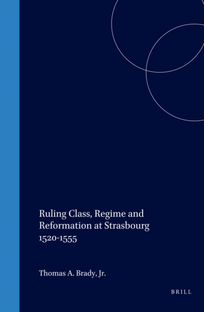 Ruling Class, Regime and Reformation at Strasbourg 1520-1555