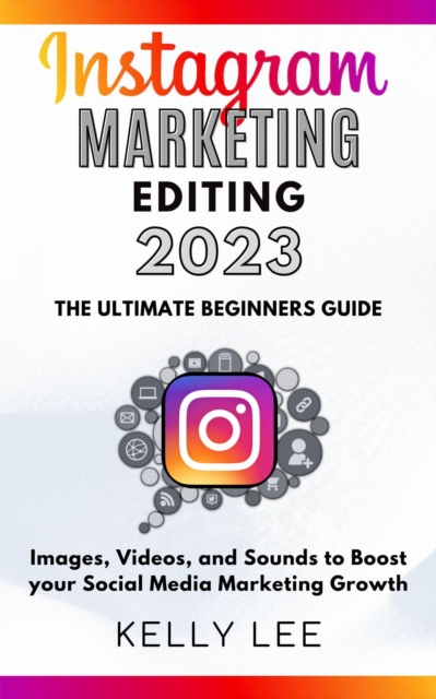 Instagram Marketing Editing 2023  the Ultimate Beginners Guide  Images, Videos, and Sounds to Boost your Social Media Marketing Growth