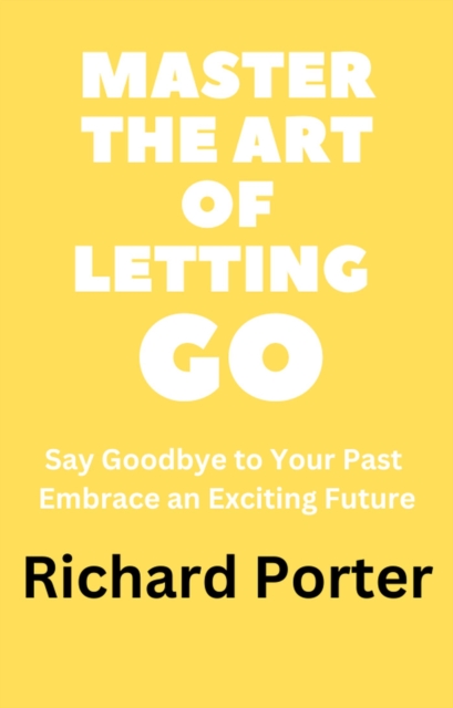 Master the Art of Letting Go: Say Goodbye to Your Past Embrace an Exciting Future