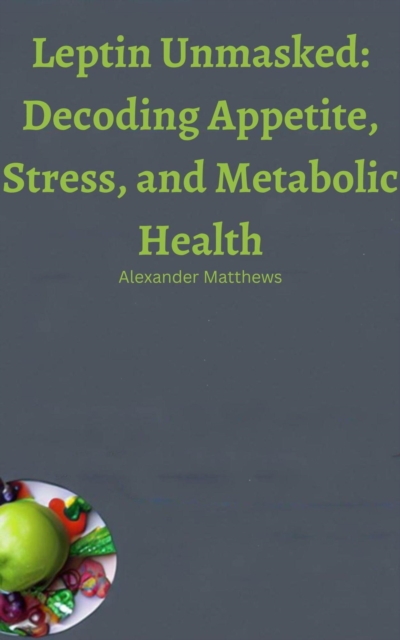 Leptin Unmasked: Decoding Appetite, Stress, and Metabolic Health
