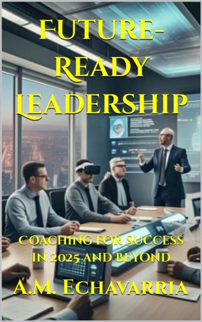 Future-Ready Leadership: Coaching for Success in 2025 and Beyond