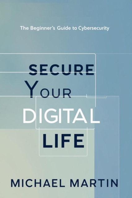 Secure Your Digital Life: The Beginner's Guide to Cybersecurity