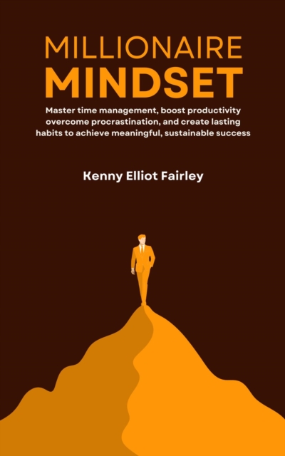 Millionaire Mindset: Master time management, boost productivity, overcome procrastination, and create lasting habits to achieve meaningful, sustainable success