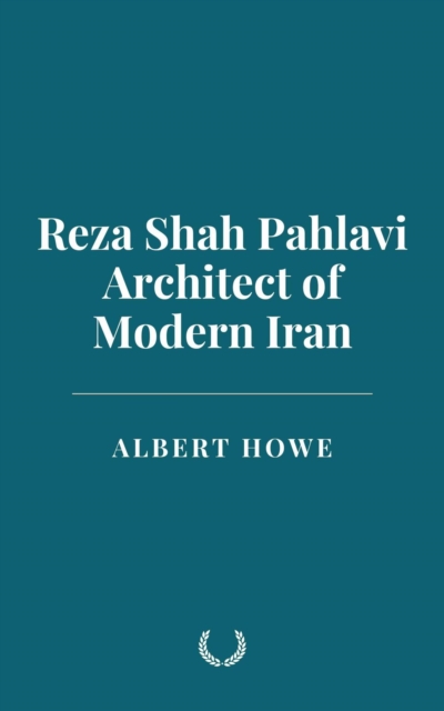 Reza Shah Pahlavi: Architect of Modern Iran