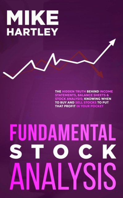 Fundamental Stock Analysis: The Hidden Truth Behind Income Statements, Balance Sheets & Stock Analysis; Knowing When to Buy and Sell Stocks to Put that Profit in Your Pocket (Investing for Beginners)