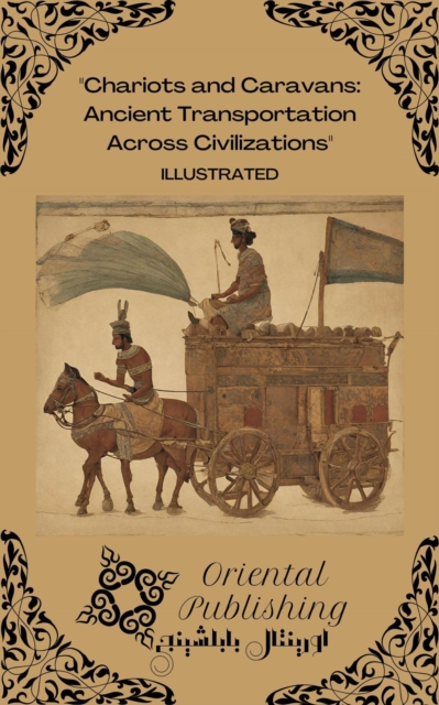 Chariots and Caravans Ancient Transportation Across Civilizations
