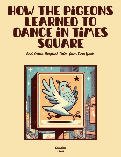 How the Pigeons Learned to Dance in Times Square And Other Magical Tales from New York