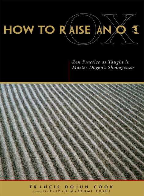 How to Raise an Ox : Zen Practice as Taught in Master Dogen's Shobogenzo