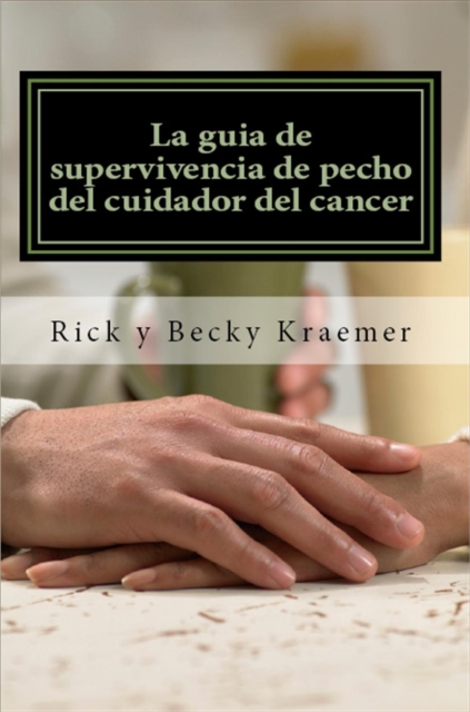 La guia de supervivencia de pecho del cuidador del cancer: Extremidades practicas para Apoyo de su esposa a traves del cancer de pecho